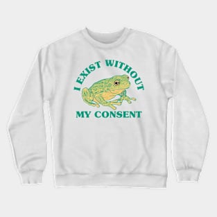 I Exist Without My Consent Crewneck Sweatshirt